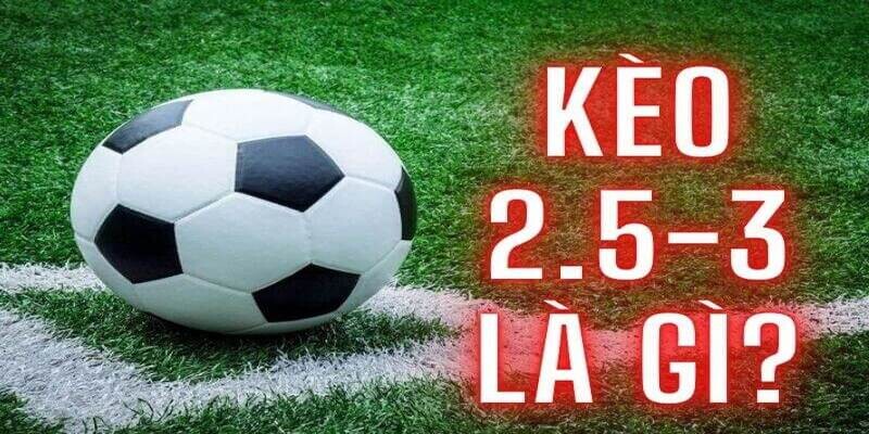 Kèo Tài Xỉu 2.5-3 Là Gì