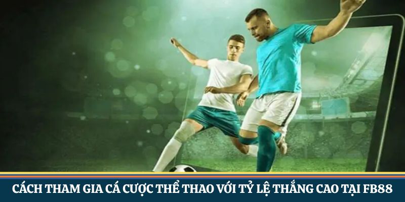 Chi tiết cách tham gia cá cược thể thao với tỷ lệ thắng cao tại FB88