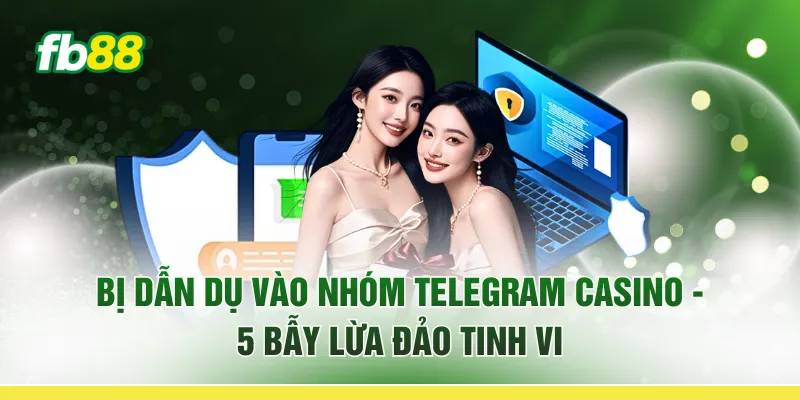 Bị Dẫn Dụ Vào Nhóm Telegram Casino - 5 Bẫy Lừa Đảo Tinh Vi