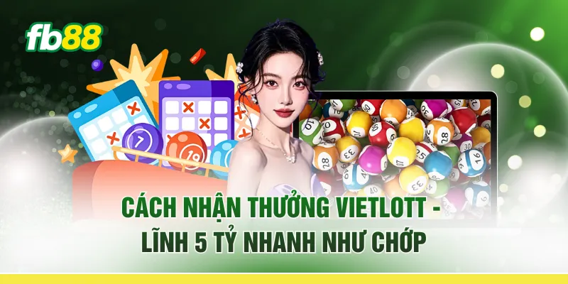 Cách Nhận Thưởng Vietlott - Lĩnh 5 Tỷ "Nhanh Như Chớp"