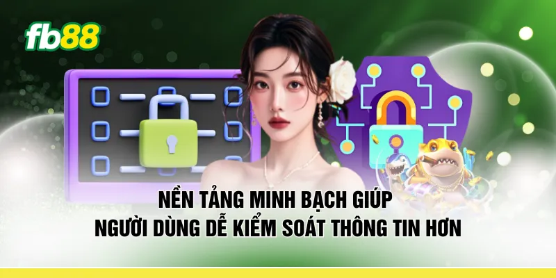 Nền tảng minh bạch giúp người dùng dễ kiểm soát thông tin hơn