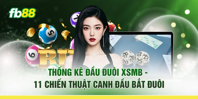 Thống Kê Đầu Đuôi XSMB - 11 Chiến Thuật “Canh Đầu Bắt Đuôi”