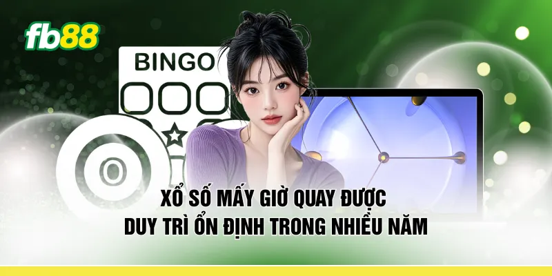 Xổ số mấy giờ quay được duy trì ổn định trong nhiều năm