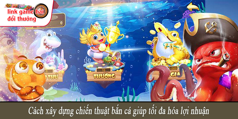 Cách xây dựng chiến thuật bắn cá giúp tối đa hóa lợi nhuận