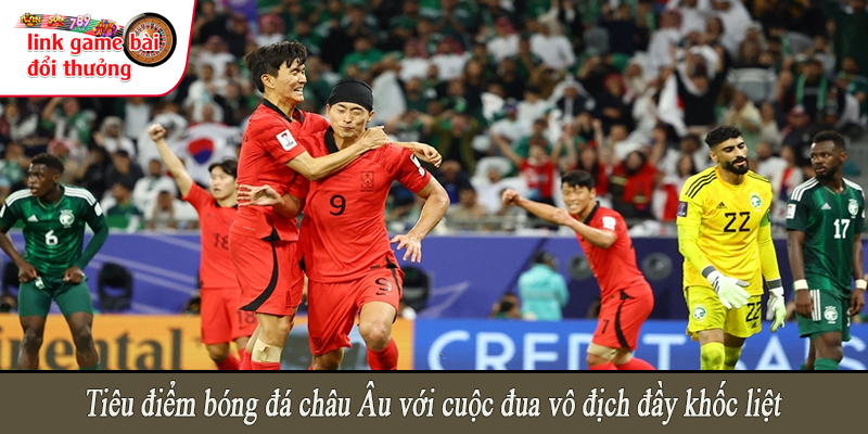 Tiêu điểm bóng đá châu Âu với cuộc đua vô địch đầy khốc liệt