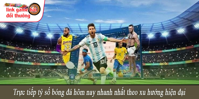 Trực tiếp tỷ số bóng đá hôm nay nhanh nhất theo xu hướng hiện đại