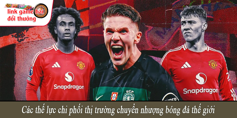 Các thế lực chi phối thị trường chuyển nhượng bóng đá thế giới