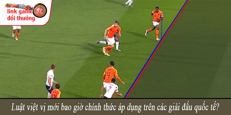 Luật việt vị mới bao giờ chính thức áp dụng trên các giải đấu quốc tế?