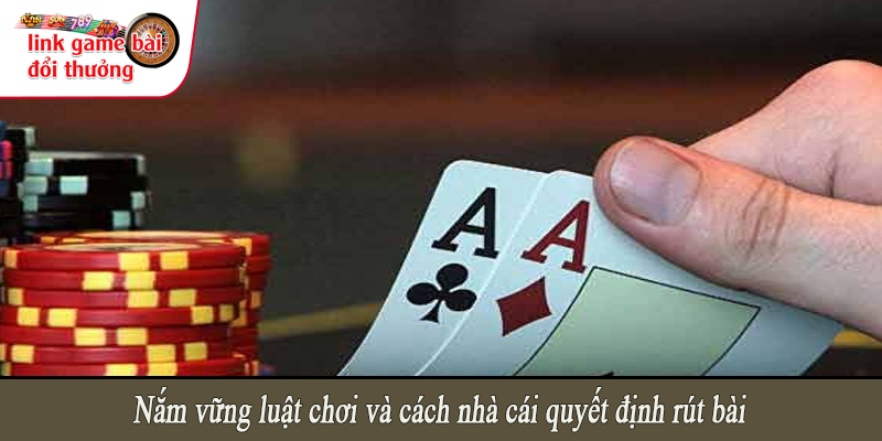 Nắm vững luật chơi và cách nhà cái rút bài