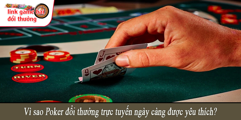 Vì sao Poker đổi thưởng trực tuyến ngày càng được yêu thích?