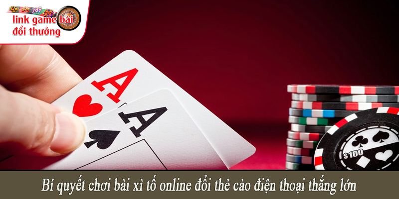 Bí quyết chơi bài xì tố online đổi thẻ cào điện thoại thắng lớn