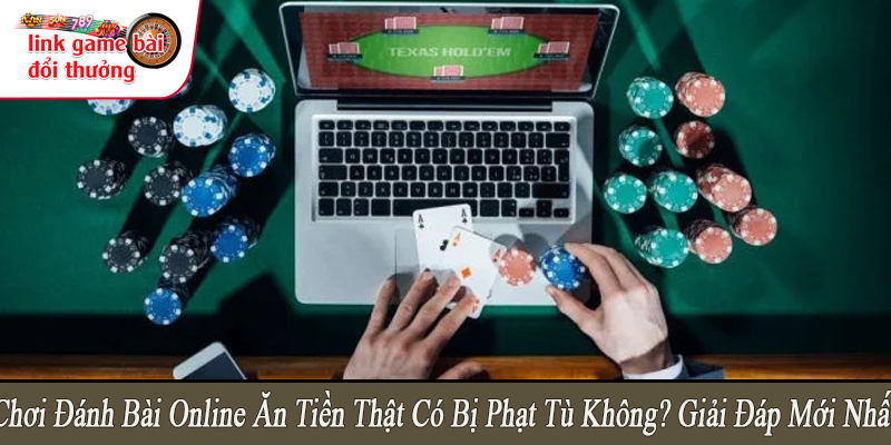 chơi đánh bài online ăn tiền thật có bị phạt tù không