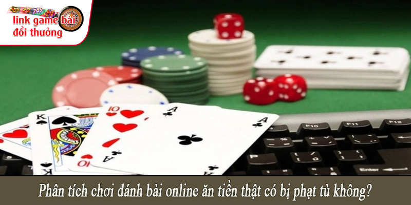 Phân tích chơi đánh bài online ăn tiền thật có bị phạt tù không?